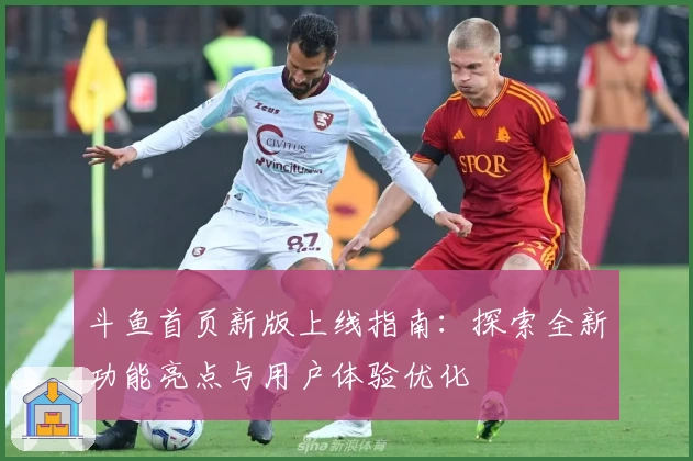 斗鱼首页新版上线指南：探索全新功能亮点与用户体验优化