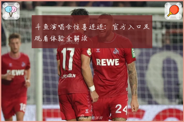 斗鱼演唱会惊喜连连:官方入口及观看体验全解读