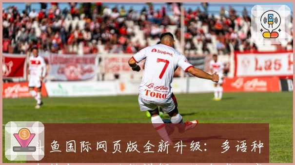 斗鱼国际网页版全新升级：多语种支持与互动功能详解，让全球玩家畅享直播体验