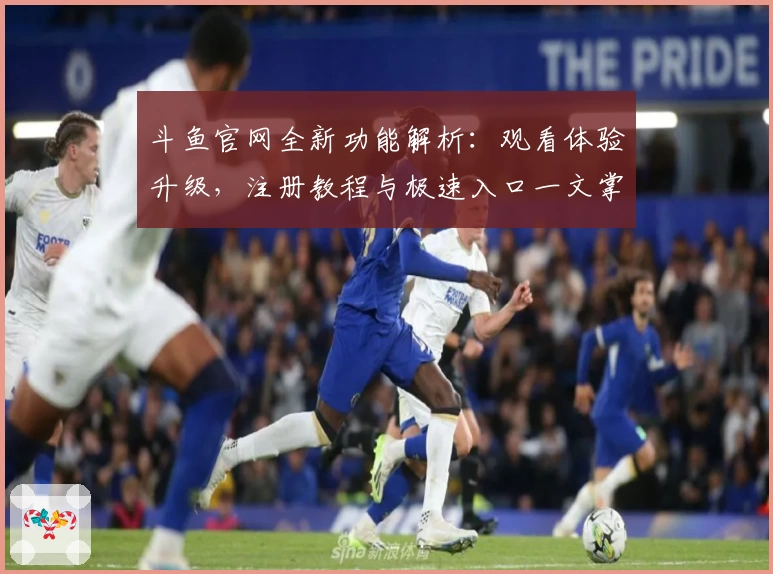 斗鱼官网全新功能解析：观看体验升级，注册教程与极速入口一文掌握