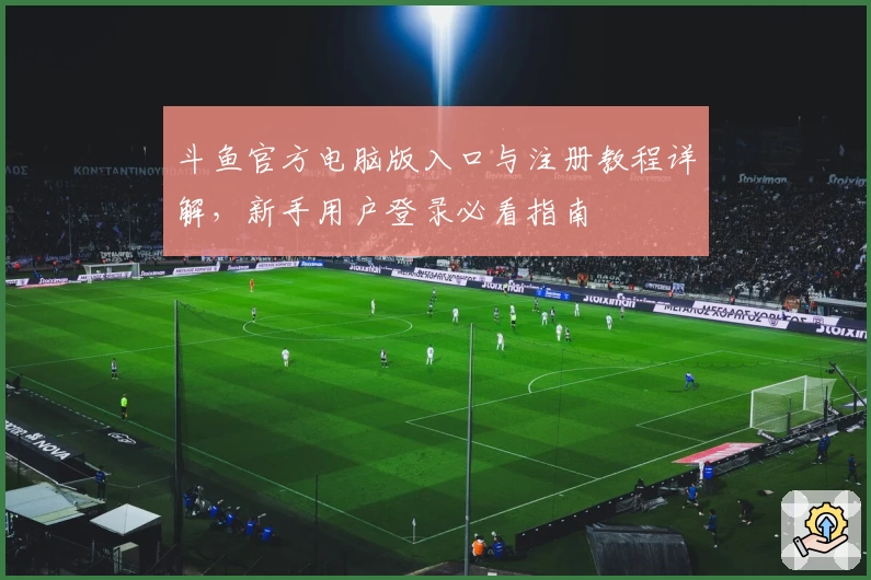 斗鱼官方电脑版入口与注册教程详解，新手用户登录必看指南