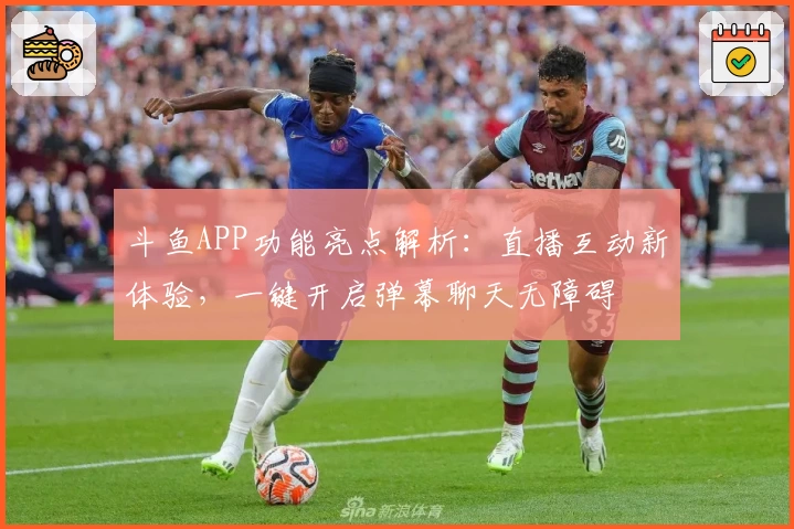 斗鱼APP功能亮点解析:直播互动新体验,一键开启弹幕聊天无障碍