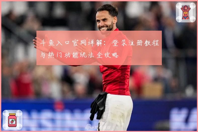 斗鱼入口官网详解:登录注册教程与热门功能玩法全攻略
