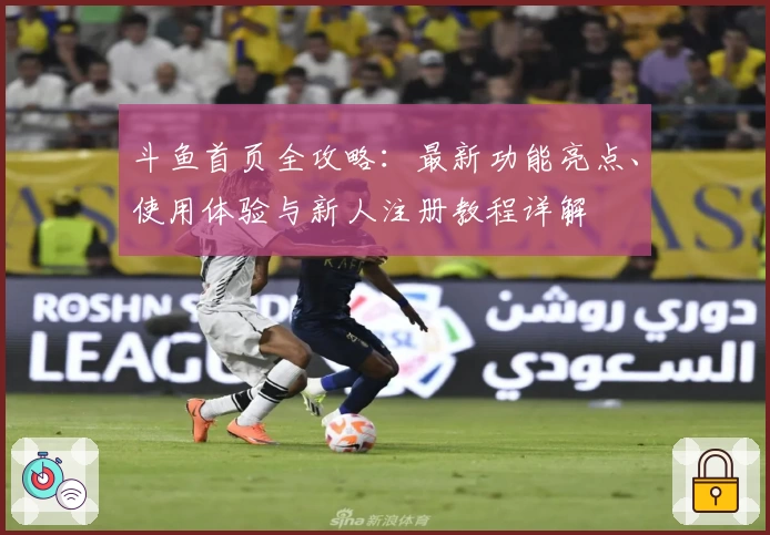 斗鱼首页全攻略：最新功能亮点、使用体验与新人注册教程详解