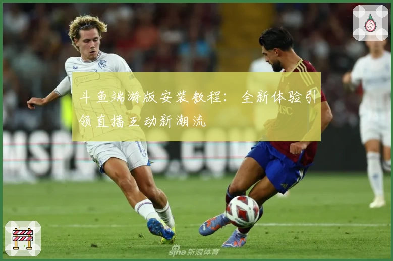 斗鱼端游版安装教程：全新体验引领直播互动新潮流