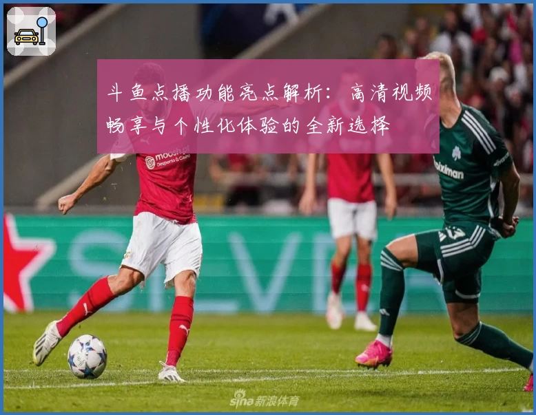 斗鱼点播功能亮点解析：高清视频畅享与个性化体验的全新选择