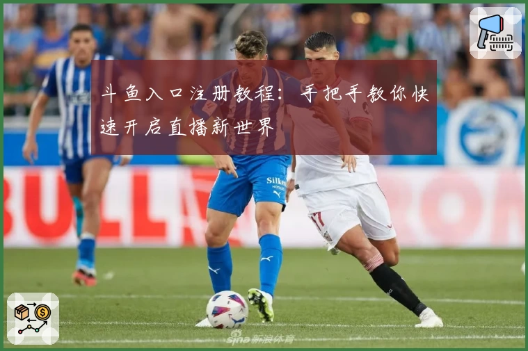 斗鱼入口注册教程:手把手教你快速开启直播新世界