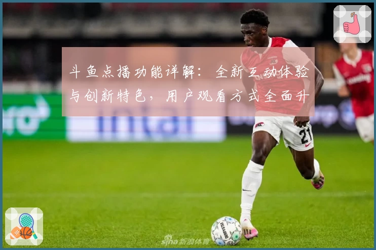 斗鱼点播功能详解：全新互动体验与创新特色，用户观看方式全面升级